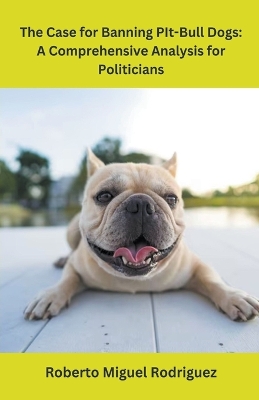 The Case for Banning Pit-Bull Dogs: A Comprehensive Analysis for Politicians book