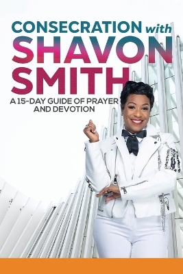 Consecration with Shavon Smith: A 15-Day Guide of Prayer and Devotion book
