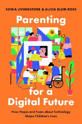 Parenting for a Digital Future: How Hopes and Fears about Technology Shape Children's Lives by Sonia Livingstone