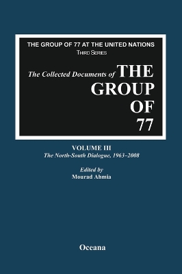 The Collected Documents of the Group of 77, Volume III The North-South Dialogue, 1963-2008 by Mourad Ahmia