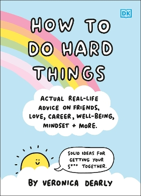 How to Do Hard Things: Actual Real Life Advice on Friends, Love, Career, Wellbeing, Mindset, and More. by Veronica Dearly