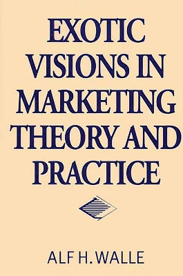 Exotic Visions in Marketing Theory and Practice by Alf H. Walle