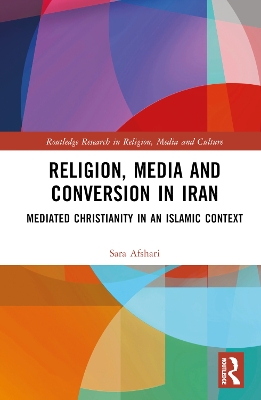 Religion, Media and Conversion in Iran: Mediated Christianity in an Islamic Context book