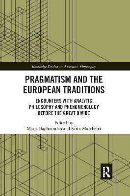 Pragmatism and the European Traditions: Encounters with Analytic Philosophy and Phenomenology before the Great Divide by Maria Baghramian