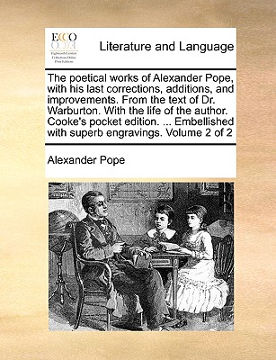 The Poetical Works of Alexander Pope, with His Last Corrections, Additions, and Improvements. from the Text of Dr. Warburton. with the Life of the Author. Cooke's Pocket Edition. ... Embellished with Superb Engravings. Volume 2 of 2 by Alexander Pope