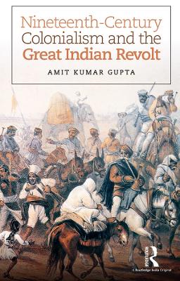 Nineteenth-Century Colonialism and the Great Indian Revolt by Amit Kumar Gupta