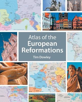 Atlas of the European Reformations by Tim Dowley