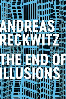 The End of Illusions: Politics, Economy, and Culture in Late Modernity by Andreas Reckwitz
