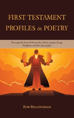 First Testament Profiles in Poetry: Through the Eyes of Patriarchs, Tribes, Judges, Kings, Prophets, and the Apocrypha by Rob Bellingham