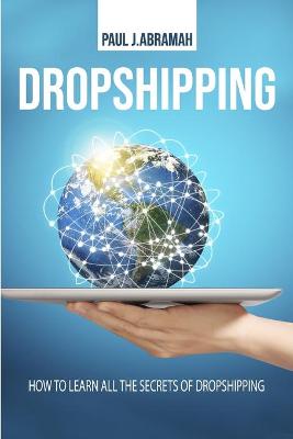 Dropshipping: How to Learn All the Secrets of Dropshipping by Paul J Abramah