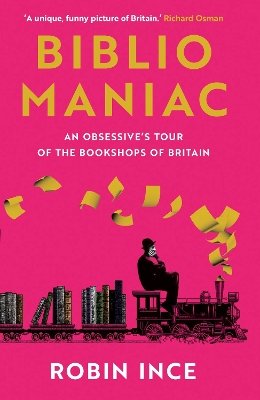 Bibliomaniac: An Obsessive's Tour of the Bookshops of Britain by Robin Ince
