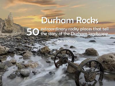 Durham Rocks - 50 Extraordinary Rocky Places That Tell The Story of the Durham Landscape book