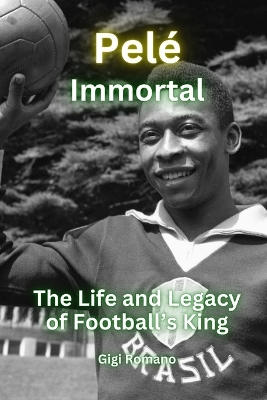 Pelé: Immortal - The Life and Legacy of Football's King book