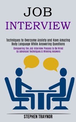 Job Interview: Conquering the Job Interview Process to Be Hired by Advanced Techniques & Winning Answers (Techniques to Overcome Anxiety and Have Amazing Body Language While Answering Questions) book