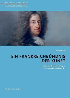 Ein Frankreichbündnis der Kunst: Kurfürst Max Emanuel von Bayern als Auftraggeber und Sammler book