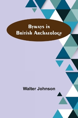 Byways in British Archaeology by Walter Johnson