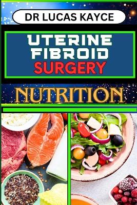 Uterine Fibroid Surgery Nutrition: Empowering Your Healing Journey And Understanding Surgical Solutions For Female Health book