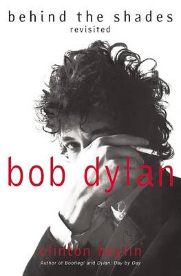 Bob Dylan: Behind the Shades Revisited by Clinton Heylin