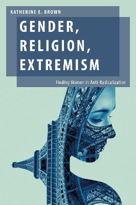 Gender, Religion, Extremism: Finding Women in Anti-Radicalization by Katherine E Brown