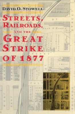 Streets, Railroads and the Great Strike of 1877 by David O. Stowell