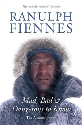 Mad, Bad and Dangerous to Know by Ranulph Fiennes