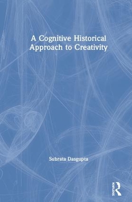 A Cognitive-Historical Approach to Creativity by Subrata Dasgupta