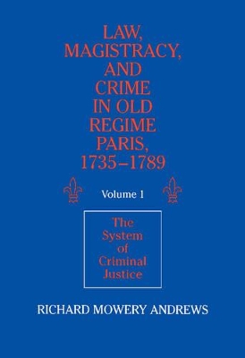 Law, Magistracy, and Crime in Old Regime Paris, 1735-1789: Volume 1, The System of Criminal Justice book