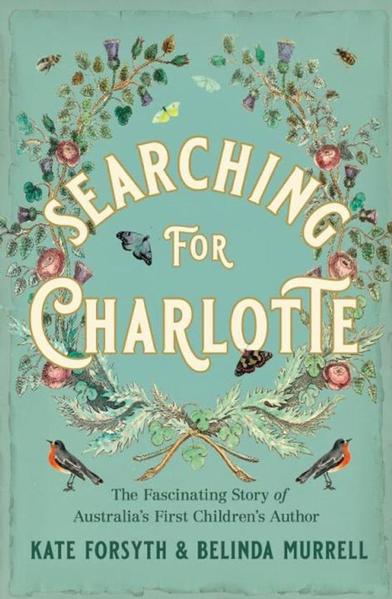 Searching for Charlotte: The Fascinating Story of Australia's First Children's Author by Kate Forsyth