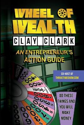 The Wheel of Wealth: An Entrepreneur's Action Guide by Clay Clark