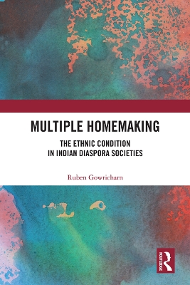 Multiple Homemaking: The Ethnic Condition in Indian Diaspora Societies by Ruben Gowricharn