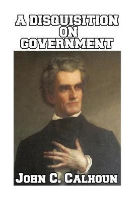 A Disquisition on Government by John C. Calhoun