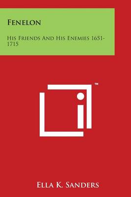 Fenelon: His Friends and His Enemies 1651-1715 by Ella K Sanders