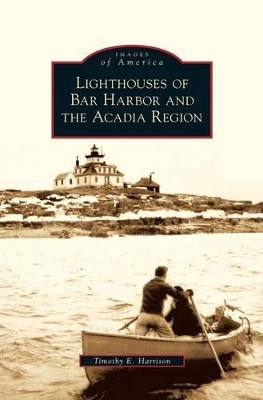 Lighthouses of Bar Harbor and the Acadia Region by Timothy E. Harrison