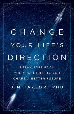 Change Your Life's Direction: Break Free from Your Past Inertia and Chart a Better Future by Jim Taylor Phd