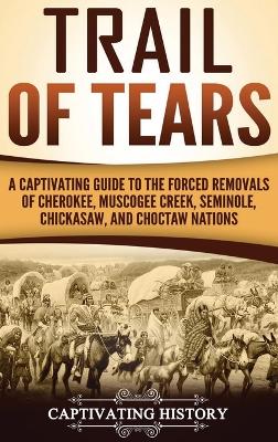 Trail of Tears: A Captivating Guide to the Forced Removals of Cherokee, Muscogee Creek, Seminole, Chickasaw, and Choctaw nations book