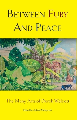 Between Fury And Peace: The Many Arts of Derek Walcott by Askold Melnyczuk