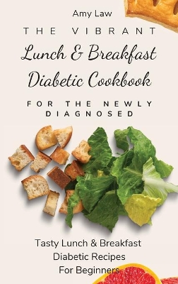 The Vibrant Lunch & Breakfast Diabetic Cookbook For The Newly Diagnosed: Tasty Lunch & Breakfast Diabetic Recipes For Beginners by Amy Law