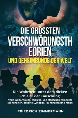 Die Grössten Verschwörungstheorien Und Geheimbünde Der Welt: Die Wahrheit unter dem dicken Schleier der Täuschung: Neue Weltordnung, tödliche, von Menschen gemachte Krankheiten, okkulte Symbolik, Illuminaten und mehr! book