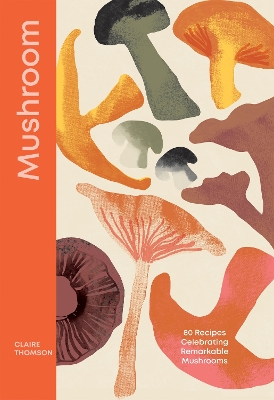 Mushroom: 80 Recipes Celebrating Remarkable Mushrooms book