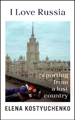 I Love Russia: Reporting from a Lost Country book