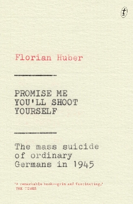 Promise Me You'll Shoot Yourself: The Mass Suicide of Ordinary Germans in 1945 by Florian Huber