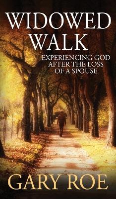 Widowed Walk: Experiencing God After the Loss of a Spouse by Gary Roe