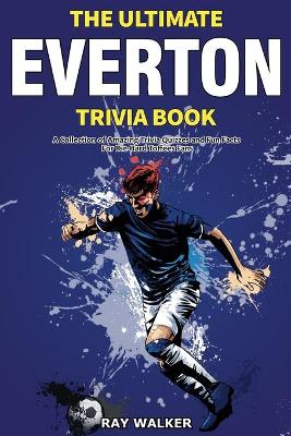 The Ultimate Everton Trivia Book: A Collection of Amazing Trivia Quizzes and Fun Facts for Die-Hard Toffees Fans! book