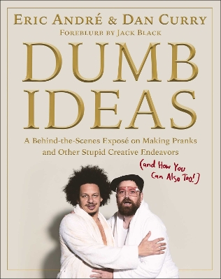 Dumb Ideas: A Behind-the-Scenes Exposé on Making Pranks and Other Stupid Creative Endeavors (and How You Can Also Too!) by Eric Andre