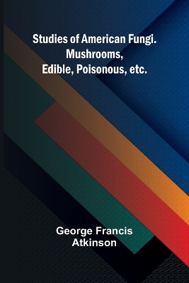 Studies of American Fungi. Mushrooms, Edible, Poisonous, etc. book