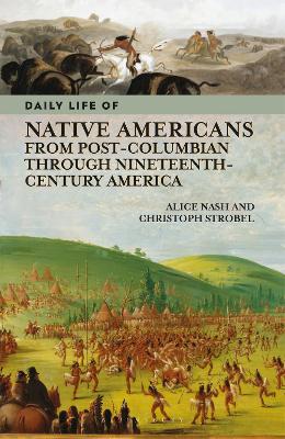 Daily Life of Native Americans from Post-Columbian through Nineteenth-Century America by Alice Nash