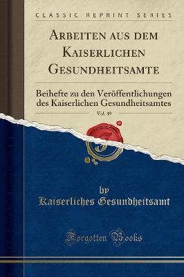 Arbeiten Aus Dem Kaiserlichen Gesundheitsamte, Vol. 49: Beihefte Zu Den Veröffentlichungen Des Kaiserlichen Gesundheitsamtes (Classic Reprint) book