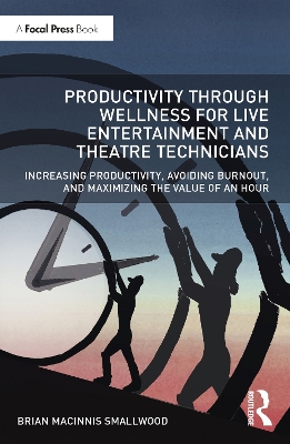 Productivity Through Wellness for Live Entertainment and Theatre Technicians: Increasing Productivity, Avoiding Burnout, and Maximizing the Value of An Hour by Brian MacInnis Smallwood