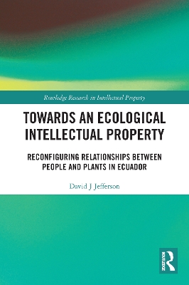 Towards an Ecological Intellectual Property: Reconfiguring Relationships Between People and Plants in Ecuador by David J Jefferson