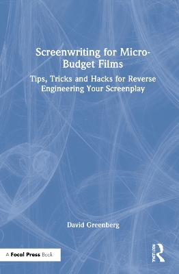 Screenwriting for Micro-Budget Films: Tips, Tricks and Hacks for Reverse Engineering Your Screenplay by David J. Greenberg